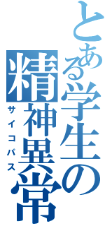 とある学生の精神異常（サイコパス）