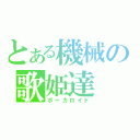 とある機械の歌姫達（ボーカロイド）