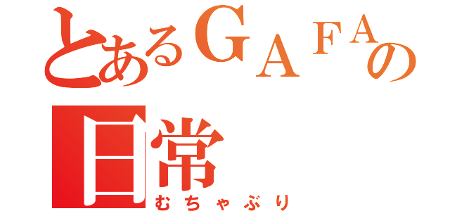 とあるＧＡＦＡの日常（むちゃぶり）