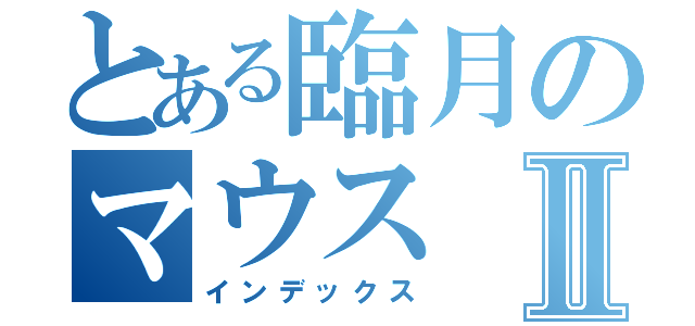 とある臨月のマウスⅡ（インデックス）