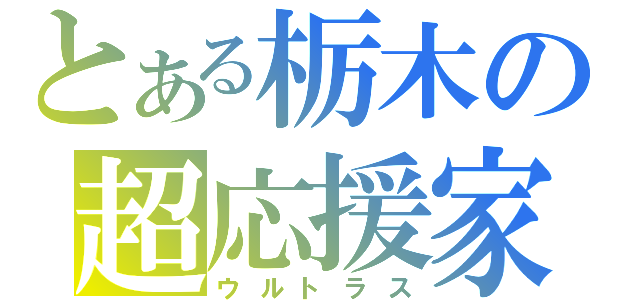 とある栃木の超応援家（ウルトラス）