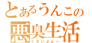 とあるうんこの悪臭生活（くさいよぉ～）