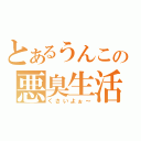 とあるうんこの悪臭生活（くさいよぉ～）