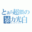 とある超猥の暴力光白（インデックス）