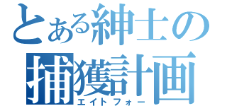 とある紳士の捕獲計画（エイトフォー）