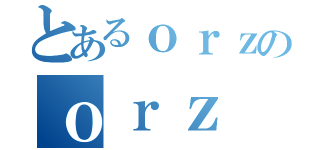 とあるｏｒｚのｏｒｚ（）