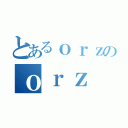 とあるｏｒｚのｏｒｚ（）