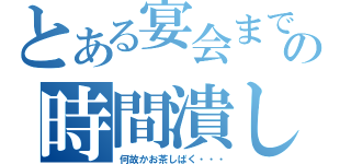 とある宴会までの時間潰し（何故かお茶しばく・・・）