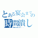 とある宴会までの時間潰し（何故かお茶しばく・・・）