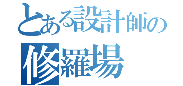 とある設計師の修羅場（）