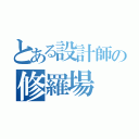 とある設計師の修羅場（）