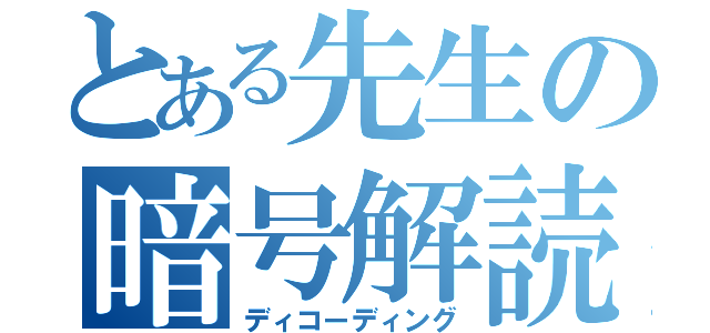 とある先生の暗号解読（ディコーディング）