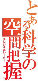 とある科学の空間把握（テレジェネレーター）