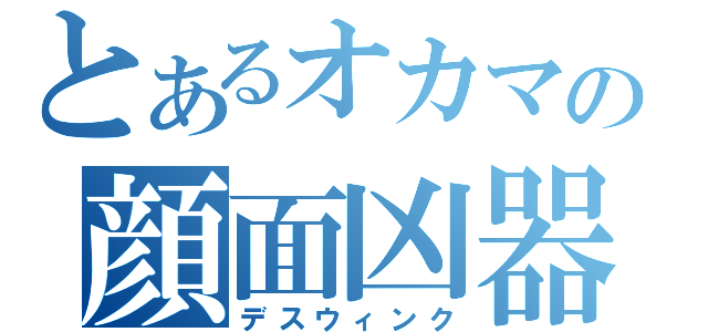 とあるオカマの顔面凶器（デスウィンク）