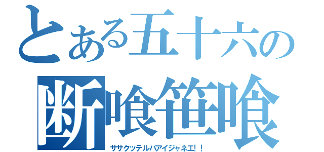 とある五十六の断喰笹喰（ササクッテルバアイジャネエ！！）