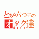 とある六つ子のオタク達（自重しろ）