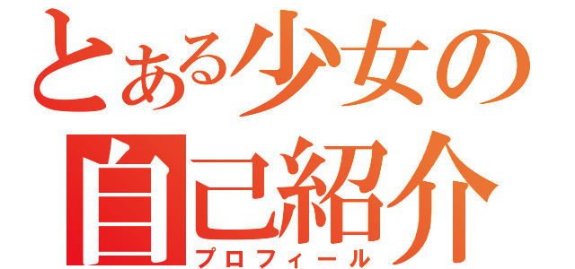 とある少女の自己紹介（プロフィール）