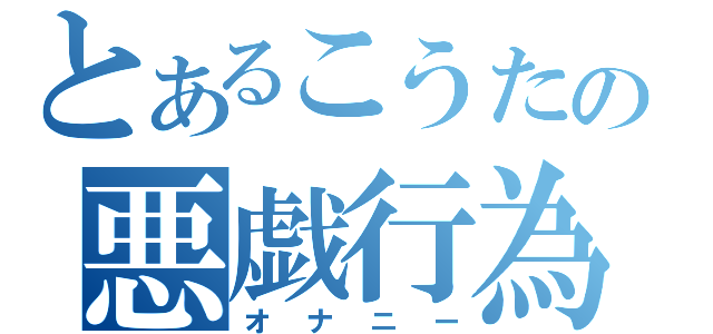 とあるこうたの悪戯行為（オナニー）