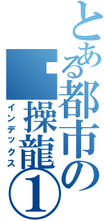 とある都市の节操龍①（インデックス）