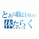 とある職員室の体たらく（公務員人間）