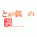 とある偶の遇（インデックス）