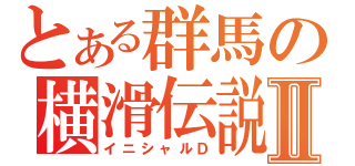 とある群馬の横滑伝説Ⅱ（イニシャルＤ）