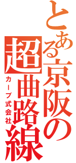 とある京阪の超曲路線（カーブ式会社）