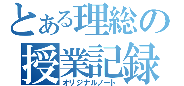 とある理総の授業記録（オリジナルノート）