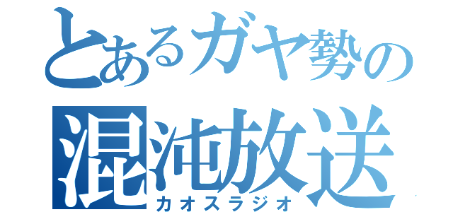 とあるガヤ勢の混沌放送（カオスラジオ）