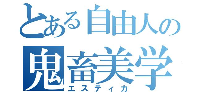 とある自由人の鬼畜美学（エスティカ）