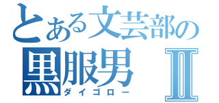 とある文芸部の黒服男Ⅱ（ダイゴロー）