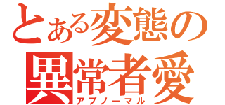 とある変態の異常者愛（アブノーマル）