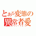 とある変態の異常者愛（アブノーマル）