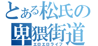 とある松氏の卑猥街道（エロエロライフ）