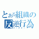 とある組織の反逆行為（クーデター）