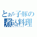 とある子豚の煮込料理（インデックス）