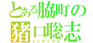 とある脇町の猪口聡志（インデックス）