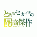 とあるセカイ系の最高傑作（エヴァとヱヴァ）