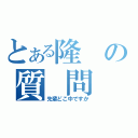 とある隆の質 問（先輩どこ中ですか）