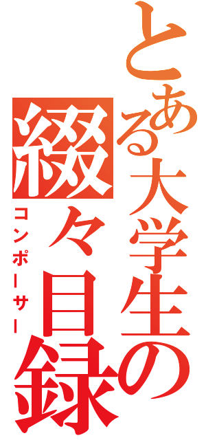 とある大学生の綴々目録（コンポーサー）