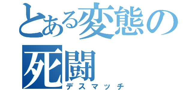 とある変態の死闘（デスマッチ）