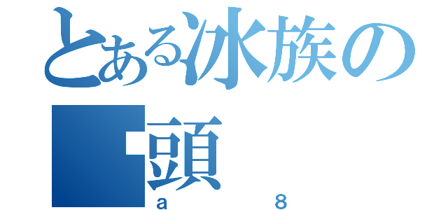 とある冰族の柒頭（ａ８）