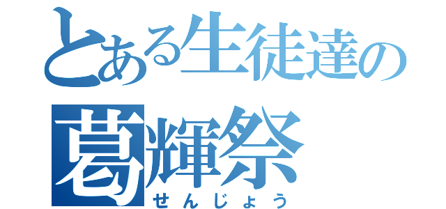 とある生徒達の葛輝祭（せんじょう）