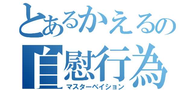 とあるかえるの自慰行為（マスターベイション）