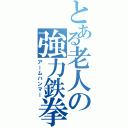 とある老人の強力鉄拳（アームハンマー）