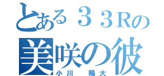 とある３３Ｒの美咲の彼氏（小川 陽大）