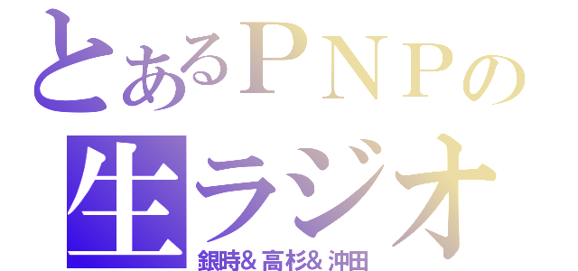 とあるＰＮＰの生ラジオ（銀時＆高杉＆沖田）