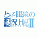 とある眼鏡の戦況日記Ⅱ（Ｃ４ダイアリー）