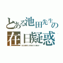 とある池田先生の在日疑惑（在日朝鮮人教祖の大暴走！）