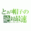 とある帽子の絶対最速（ル・プラス・ラピード）